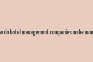 how do hotel management companies make money