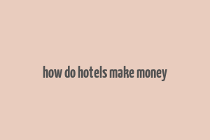 how do hotels make money