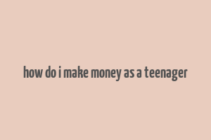 how do i make money as a teenager