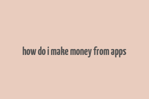 how do i make money from apps