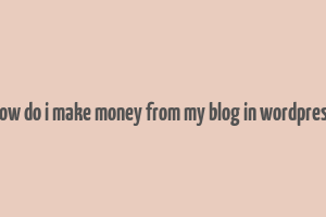 how do i make money from my blog in wordpress