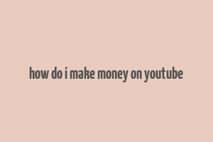 how do i make money on youtube