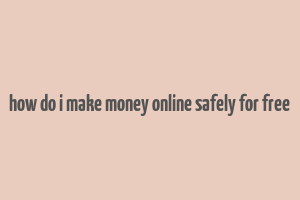 how do i make money online safely for free