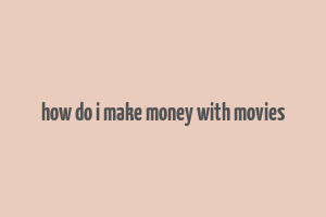 how do i make money with movies