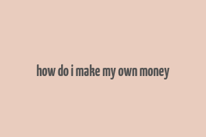 how do i make my own money