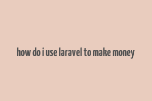 how do i use laravel to make money