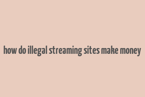 how do illegal streaming sites make money