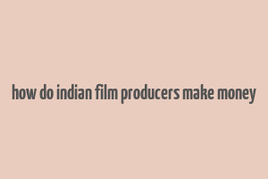 how do indian film producers make money