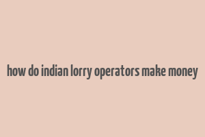 how do indian lorry operators make money