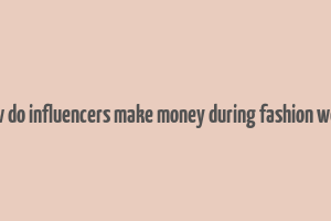 how do influencers make money during fashion week