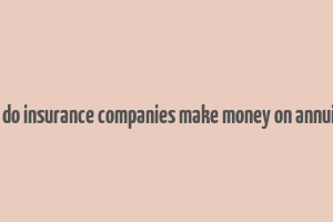 how do insurance companies make money on annuities