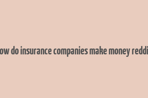 how do insurance companies make money reddit