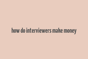 how do interviewers make money