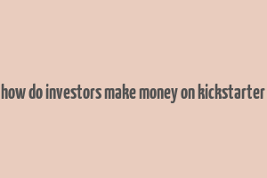 how do investors make money on kickstarter