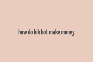 how do kik bot make money