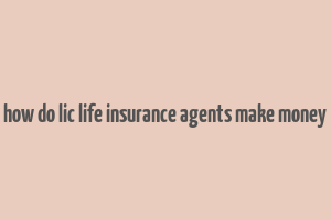 how do lic life insurance agents make money