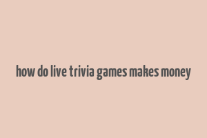 how do live trivia games makes money