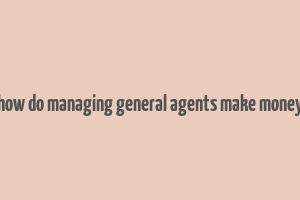 how do managing general agents make money