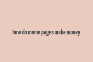 how do meme pages make money