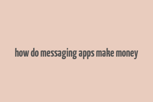 how do messaging apps make money