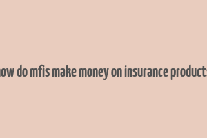 how do mfis make money on insurance products