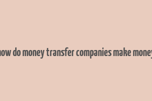 how do money transfer companies make money