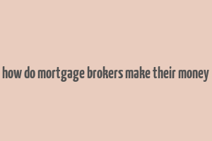 how do mortgage brokers make their money