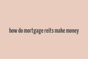 how do mortgage reits make money