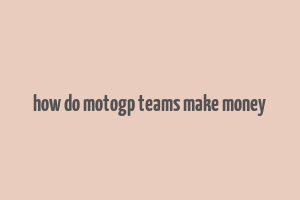 how do motogp teams make money