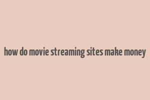 how do movie streaming sites make money