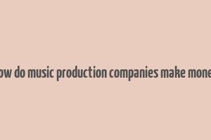 how do music production companies make money