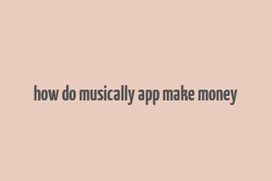 how do musically app make money