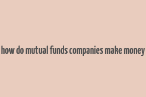 how do mutual funds companies make money