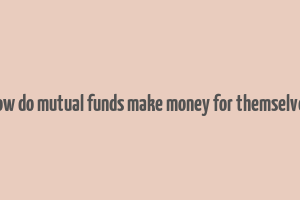 how do mutual funds make money for themselves