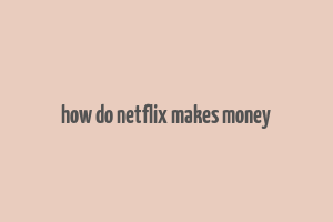 how do netflix makes money