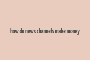 how do news channels make money