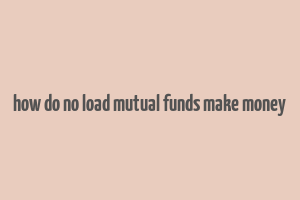 how do no load mutual funds make money