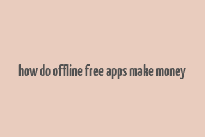 how do offline free apps make money