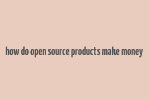 how do open source products make money