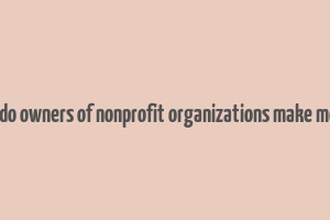 how do owners of nonprofit organizations make money