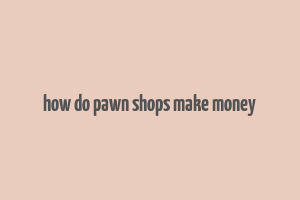 how do pawn shops make money