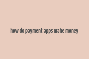 how do payment apps make money