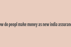 how do peopl make money as new india assurance