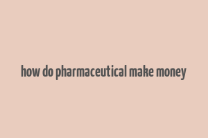 how do pharmaceutical make money