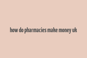 how do pharmacies make money uk