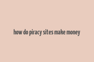 how do piracy sites make money