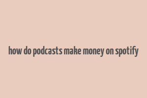 how do podcasts make money on spotify