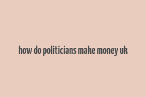 how do politicians make money uk