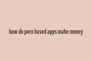 how do porn based apps make money