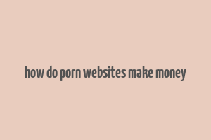 how do porn websites make money